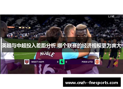 英超与中超投入差距分析 哪个联赛的经济规模更为庞大