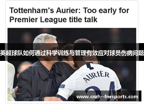 英超球队如何通过科学训练与管理有效应对球员伤病问题 英超球队如何通过科学训练与管理有效应对球员伤病问题