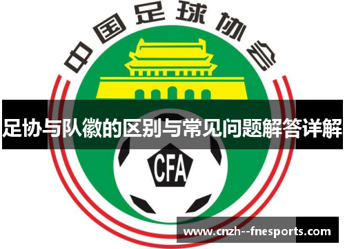足协与队徽的区别与常见问题解答详解 足协与队徽的区别与常见问题解答详解
