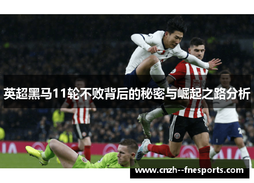 英超黑马11轮不败背后的秘密与崛起之路分析