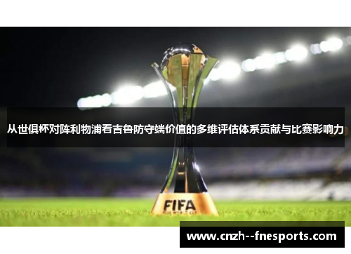 从世俱杯对阵利物浦看吉鲁防守端价值的多维评估体系贡献与比赛影响力