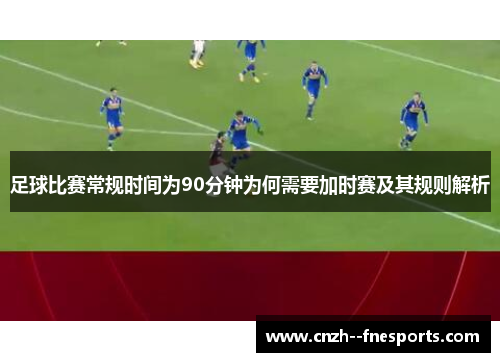 足球比赛常规时间为90分钟为何需要加时赛及其规则解析