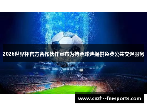 2026世界杯官方合作伙伴宣布为持票球迷提供免费公共交通服务 2026世界杯官方合作伙伴宣布为持票球迷提供免费公共交通服务