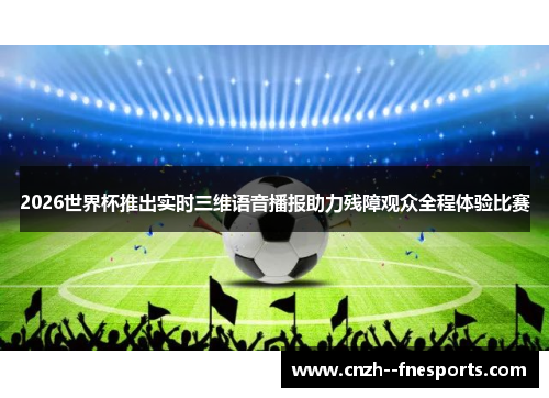 2026世界杯推出实时三维语音播报助力残障观众全程体验比赛