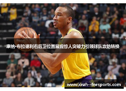 康纳·布拉德利右后卫位置展现惊人突破力引领球队攻防转换