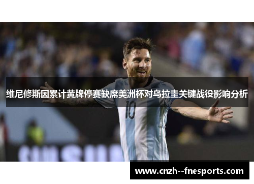 维尼修斯因累计黄牌停赛缺席美洲杯对乌拉圭关键战役影响分析