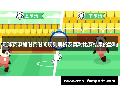 足球赛事加时赛时间规则解析及其对比赛结果的影响 足球赛事加时赛时间规则解析及其对比赛结果的影响