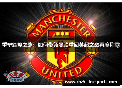 重塑辉煌之路:如何带领曼联重回英超之巅再度称霸 重塑辉煌之路:如何带领曼联重回英超之巅再度称霸