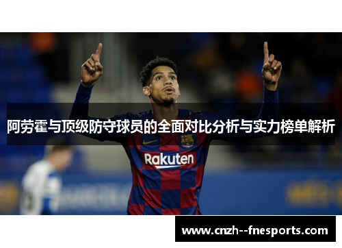 阿劳霍与顶级防守球员的全面对比分析与实力榜单解析 阿劳霍与顶级防守球员的全面对比分析与实力榜单解析