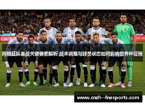阿根廷队备战关键要素解析 战术调整与球员状态如何影响世界杯征程