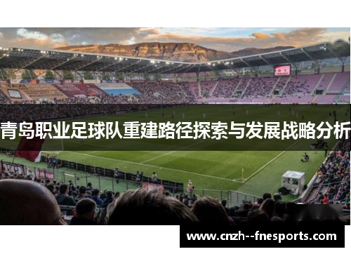 青岛职业足球队重建路径探索与发展战略分析 青岛职业足球队重建路径探索与发展战略分析