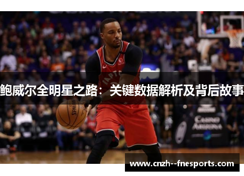 鲍威尔全明星之路:关键数据解析及背后故事 鲍威尔全明星之路:关键数据解析及背后故事