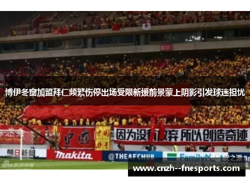 博伊冬窗加盟拜仁频繁伤停出场受限新援前景蒙上阴影引发球迷担忧