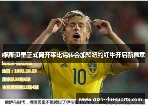 福斯贝里正式离开莱比锡转会加盟纽约红牛开启新篇章 福斯贝里正式离开莱比锡转会加盟纽约红牛开启新篇章