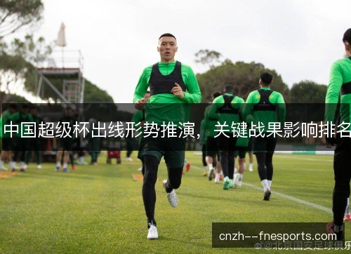中国超级杯出线形势推演，关键战果影响排名